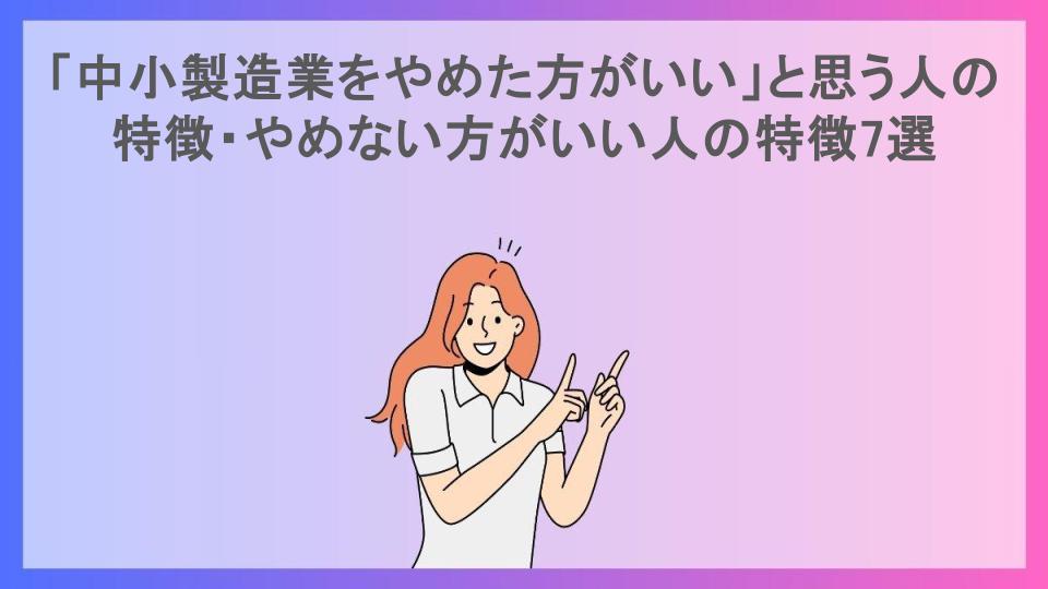 「中小製造業をやめた方がいい」と思う人の特徴・やめない方がいい人の特徴7選